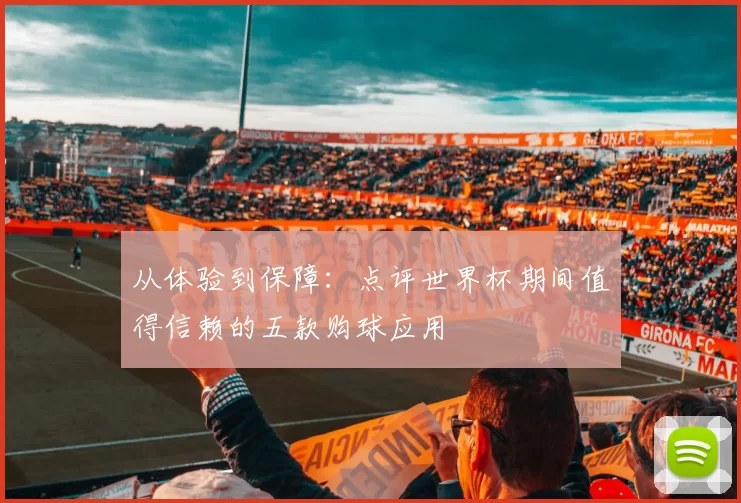 从体验到保障：点评世界杯期间值得信赖的五款购球应用