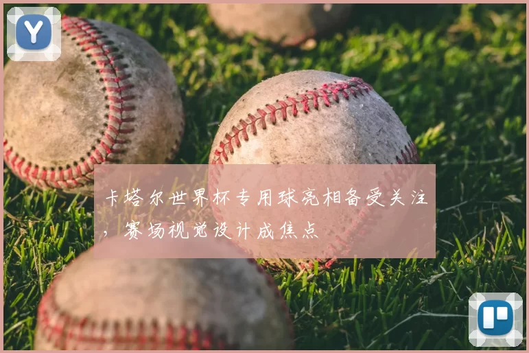 卡塔尔世界杯专用球亮相备受关注，赛场视觉设计成焦点