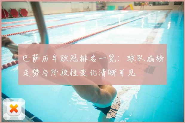 巴萨历年欧冠排名一览:球队成绩走势与阶段性变化清晰可见