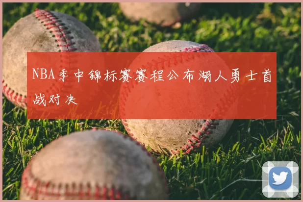 NBA季中锦标赛赛程公布湖人勇士首战对决
