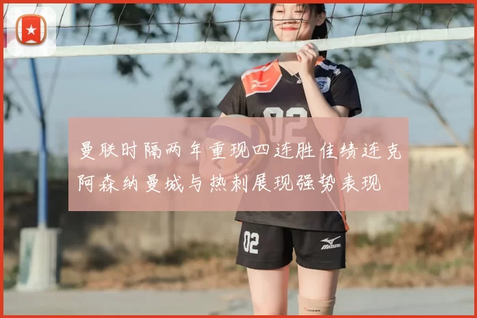 曼联时隔两年重现四连胜佳绩连克阿森纳曼城与热刺展现强势表现