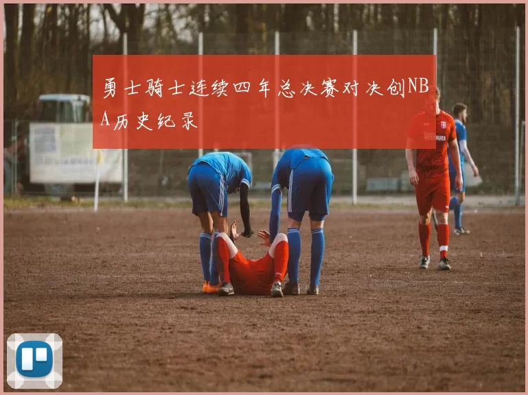 勇士骑士连续四年总决赛对决创NBA历史纪录