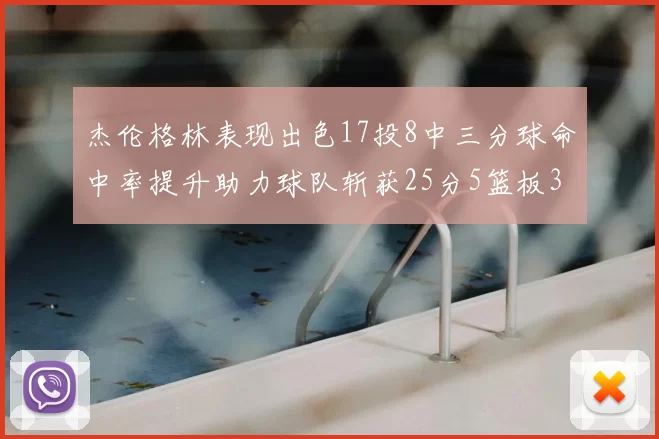 杰伦格林表现出色17投8中三分球命中率提升助力球队斩获25分5篮板3助攻