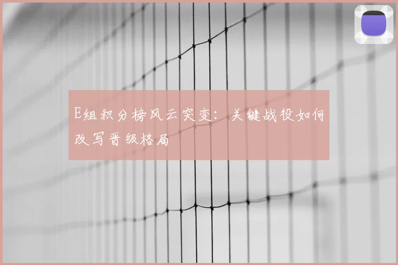 E组积分榜风云突变:关键战役如何改写晋级格局