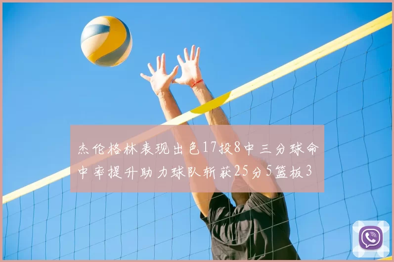 杰伦格林表现出色17投8中三分球命中率提升助力球队斩获25分5篮板3助攻