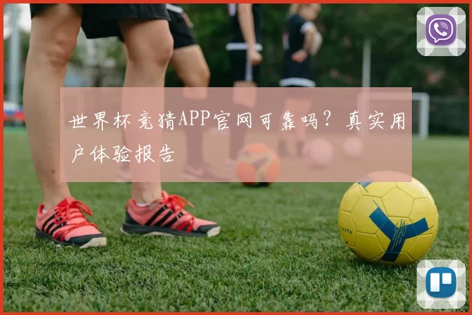 世界杯竞猜APP官网可靠吗？真实用户体验报告