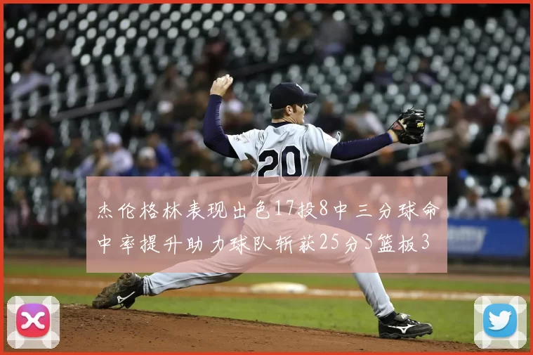 杰伦格林表现出色17投8中三分球命中率提升助力球队斩获25分5篮板3助攻