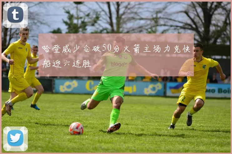 哈登威少合砍50分火箭主场力克快船迎六连胜