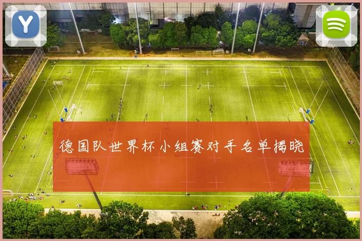 德国队世界杯小组赛对手名单揭晓