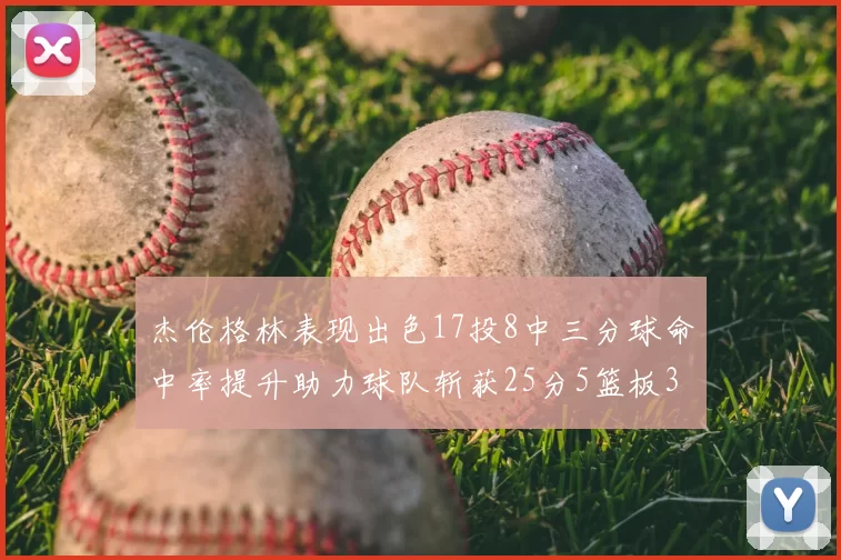 杰伦格林表现出色17投8中三分球命中率提升助力球队斩获25分5篮板3助攻