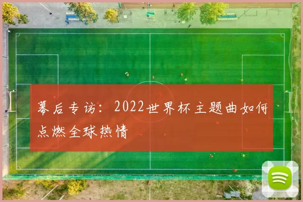 幕后专访：2022世界杯主题曲如何点燃全球热情