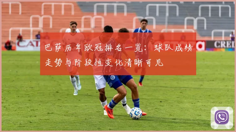 巴萨历年欧冠排名一览：球队成绩走势与阶段性变化清晰可见