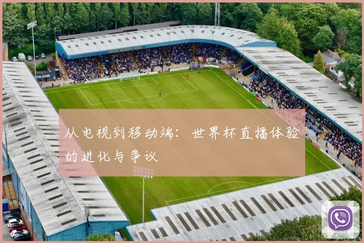 从电视到移动端：世界杯直播体验的进化与争议