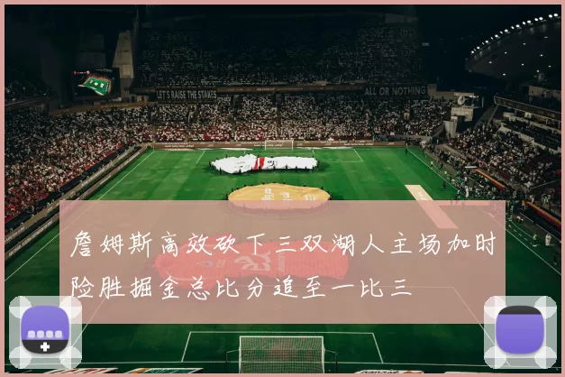 詹姆斯高效砍下三双湖人主场加时险胜掘金总比分追至一比三