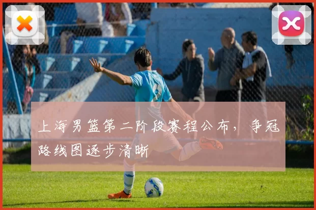 上海男篮第二阶段赛程公布，争冠路线图逐步清晰
