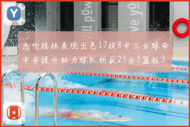 杰伦格林表现出色17投8中三分球命中率提升助力球队斩获25分5篮板3助攻