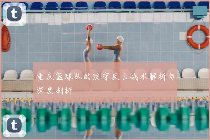重庆篮球队的防守反击战术解析与深度剖析