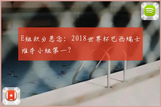 E组积分悬念：2018世界杯巴西瑞士谁夺小组第一？