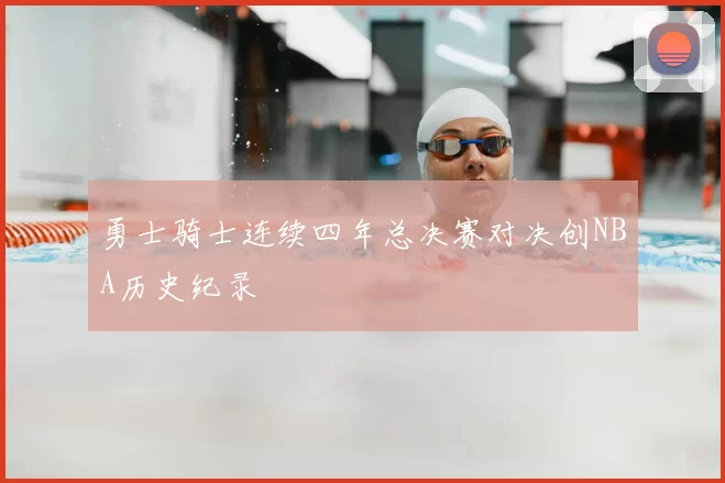 勇士骑士连续四年总决赛对决创NBA历史纪录
