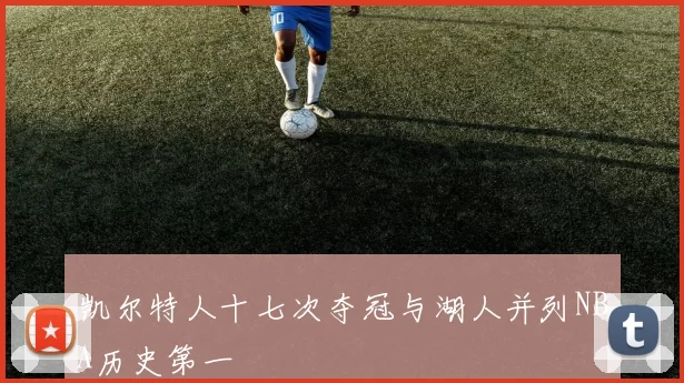 凯尔特人十七次夺冠与湖人并列NBA历史第一