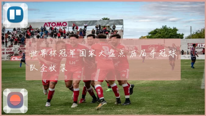 世界杯冠军国家大盘点 历届夺冠球队全收录