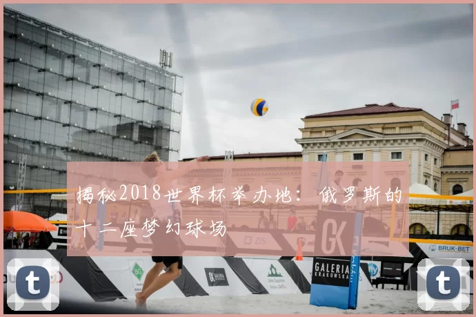揭秘2018世界杯举办地：俄罗斯的十二座梦幻球场