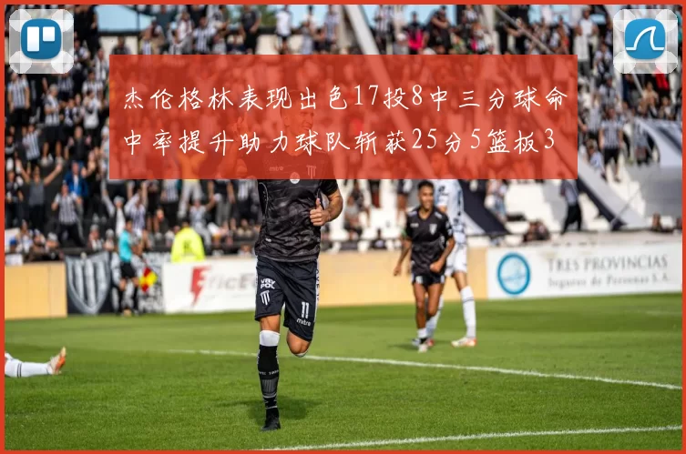 杰伦格林表现出色17投8中三分球命中率提升助力球队斩获25分5篮板3助攻