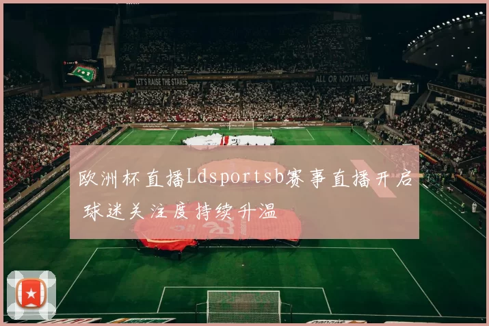欧洲杯直播Ldsportsb赛事直播开启 球迷关注度持续升温