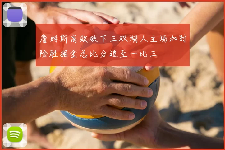 詹姆斯高效砍下三双湖人主场加时险胜掘金总比分追至一比三