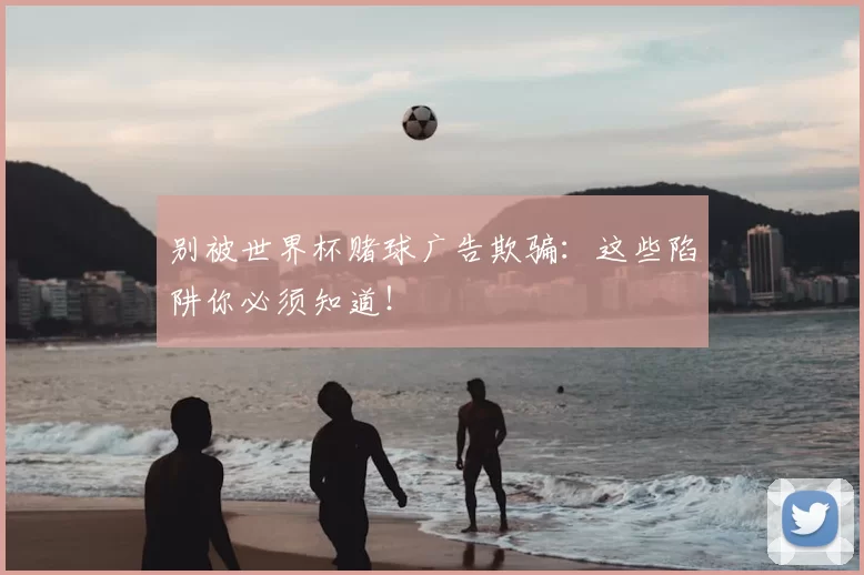 别被世界杯赌球广告欺骗:这些陷阱你必须知道!