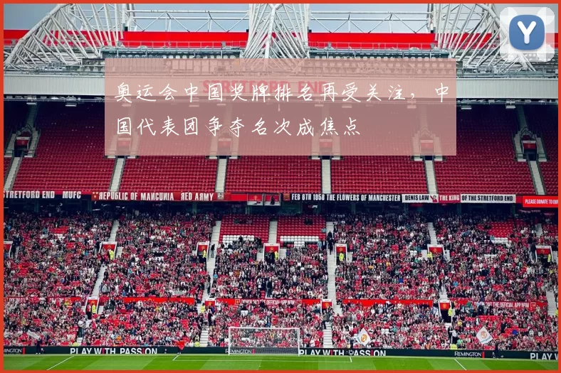 奥运会中国奖牌排名再受关注,中国代表团争夺名次成焦点