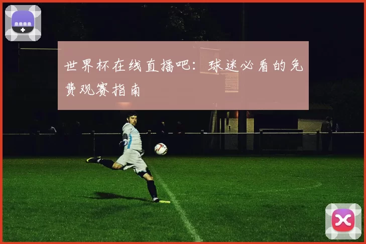世界杯在线直播吧:球迷必看的免费观赛指南