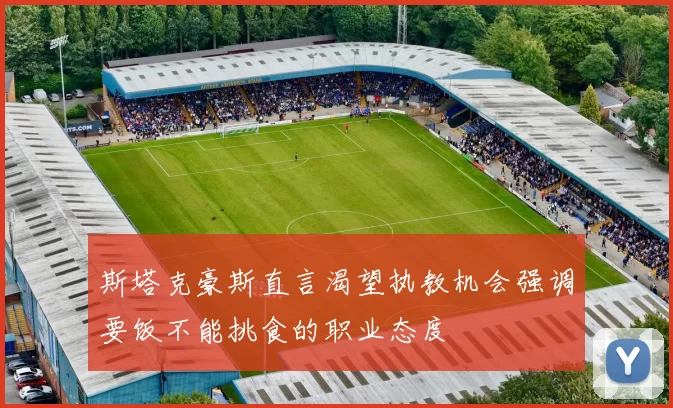斯塔克豪斯直言渴望执教机会强调要饭不能挑食的职业态度