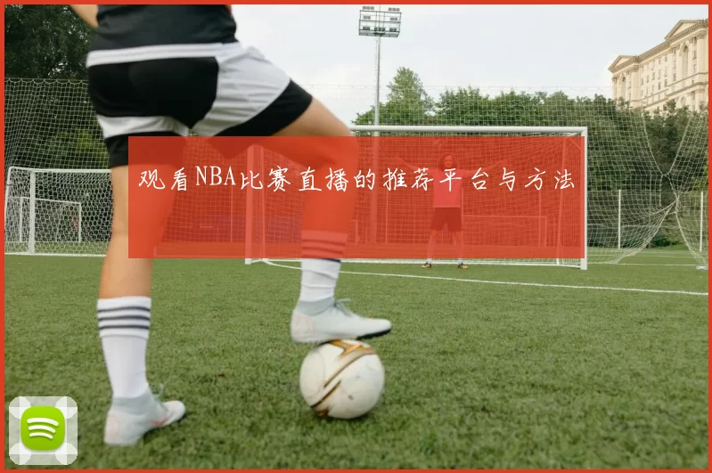 观看NBA比赛直播的推荐平台与方法