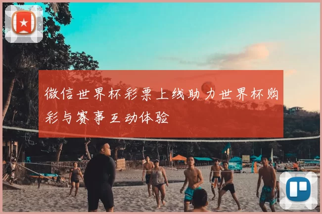 微信世界杯彩票上线助力世界杯购彩与赛事互动体验