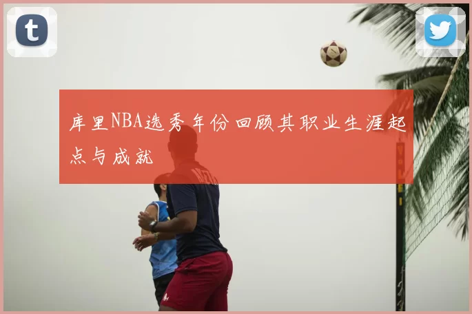 库里NBA选秀年份回顾其职业生涯起点与成就