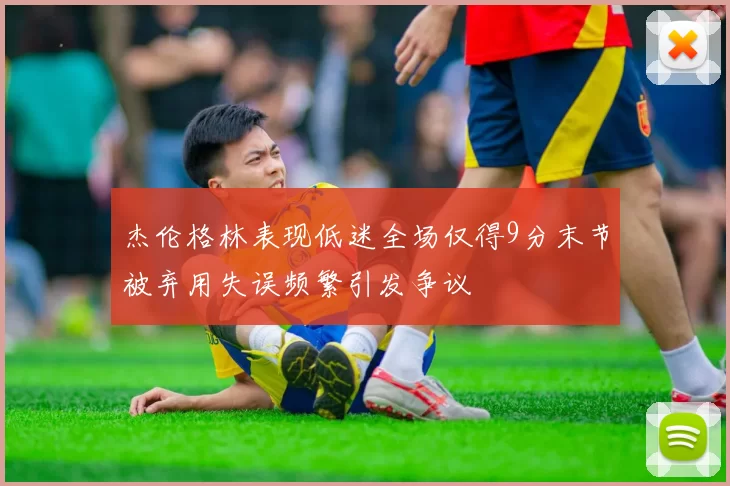 杰伦格林表现低迷全场仅得9分末节被弃用失误频繁引发争议