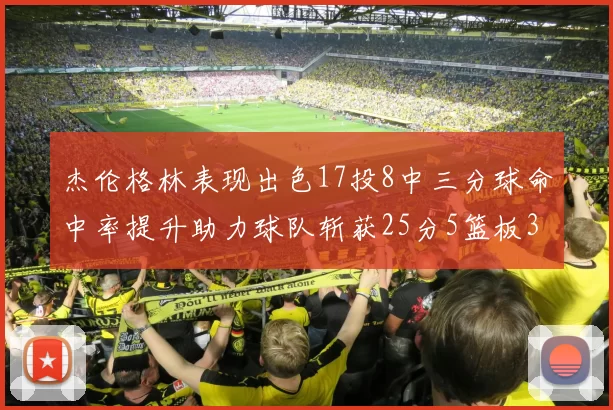 杰伦格林表现出色17投8中三分球命中率提升助力球队斩获25分5篮板3助攻