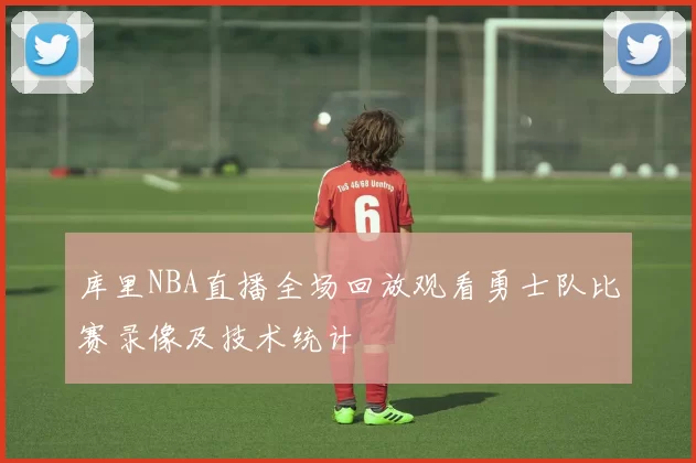 库里NBA直播全场回放观看勇士队比赛录像及技术统计