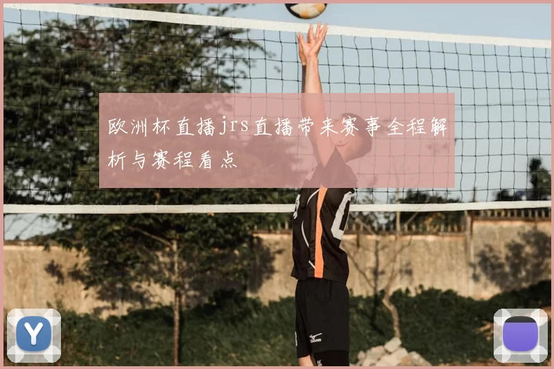 欧洲杯直播jrs直播带来赛事全程解析与赛程看点