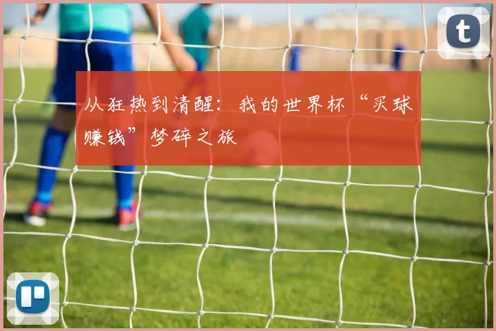 从狂热到清醒：我的世界杯“买球赚钱”梦碎之旅
