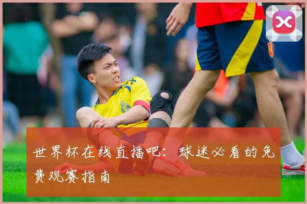 世界杯在线直播吧：球迷必看的免费观赛指南