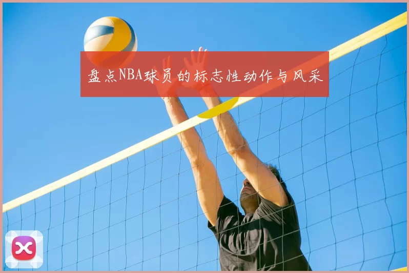 盘点NBA球员的标志性动作与风采
