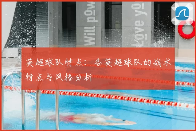 英超球队特点:各英超球队的战术特点与风格分析