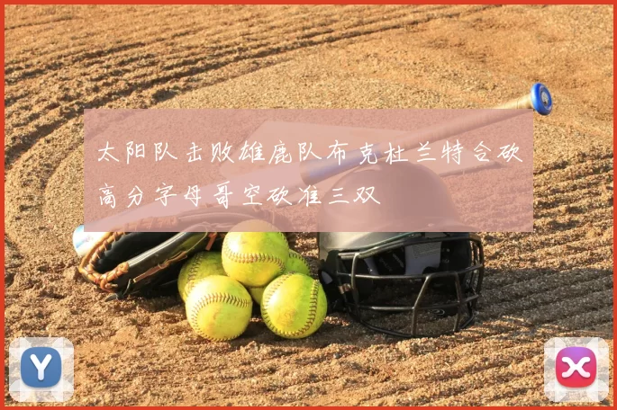 太阳队击败雄鹿队布克杜兰特合砍高分字母哥空砍准三双