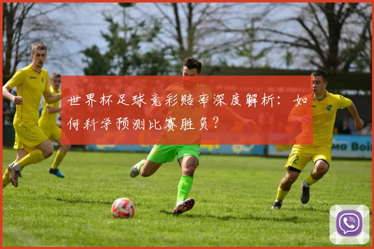 世界杯足球竞彩赔率深度解析：如何科学预测比赛胜负？