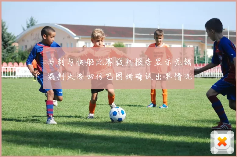 马刺与快船比赛裁判报告显示无错漏判大洛回传巴图姆确认出界情况