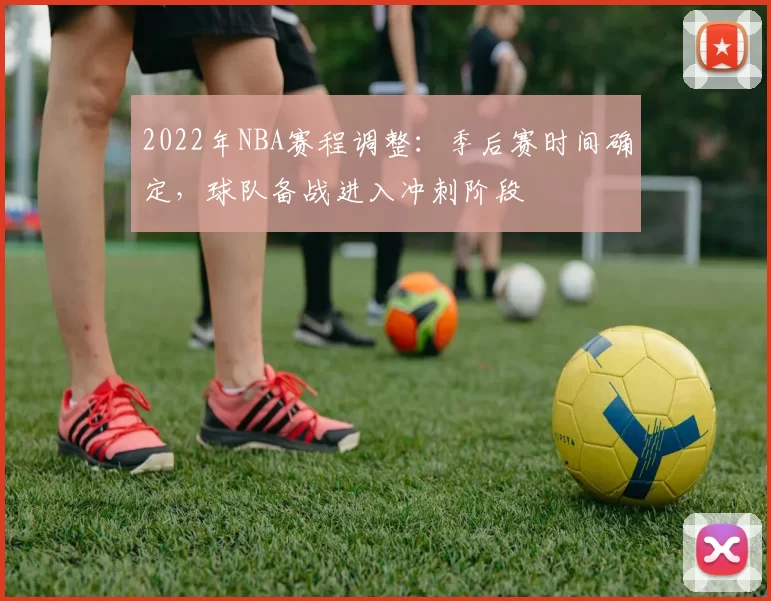 2022年NBA赛程调整:季后赛时间确定,球队备战进入冲刺阶段