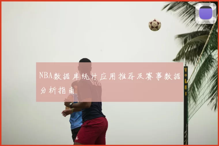 NBA数据库统计应用推荐及赛事数据分析指南