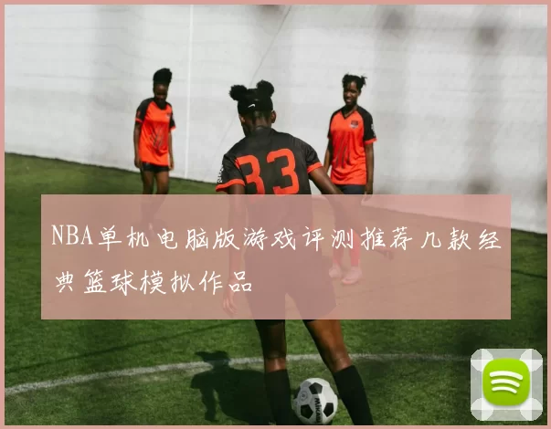 NBA单机电脑版游戏评测推荐几款经典篮球模拟作品